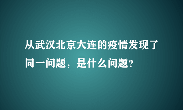 从武汉北京大连的疫情发现了同一问题，是什么问题？