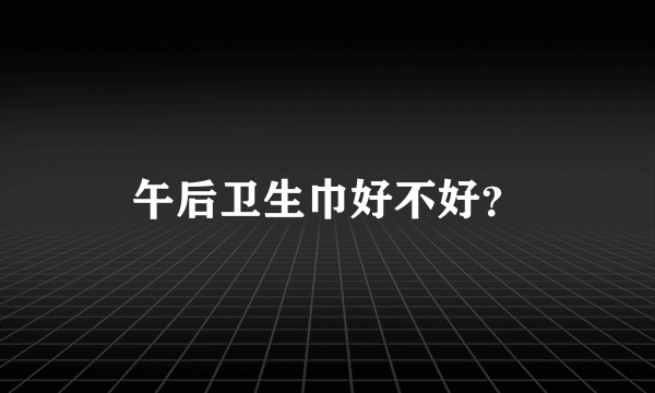 午后卫生巾好不好？