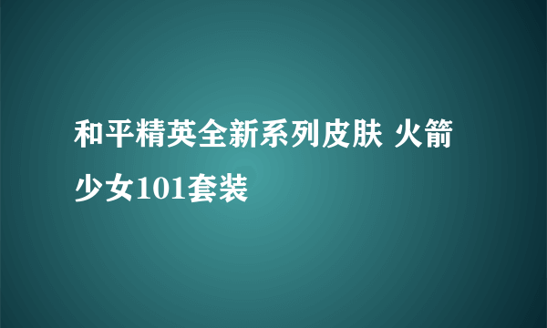 和平精英全新系列皮肤 火箭少女101套装