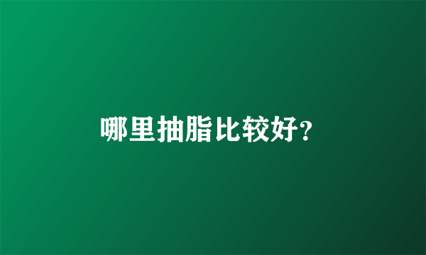 哪里抽脂比较好？