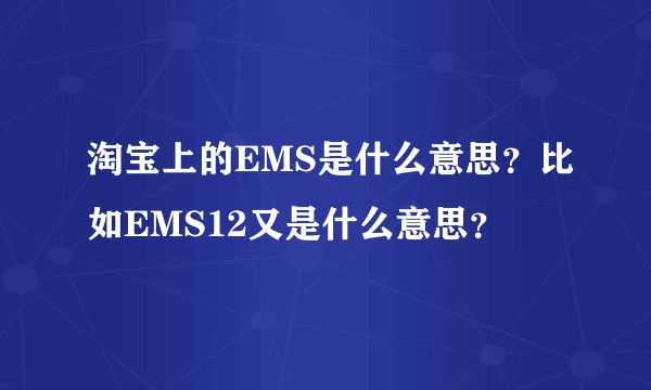 淘宝上的EMS是什么意思？比如EMS12又是什么意思？