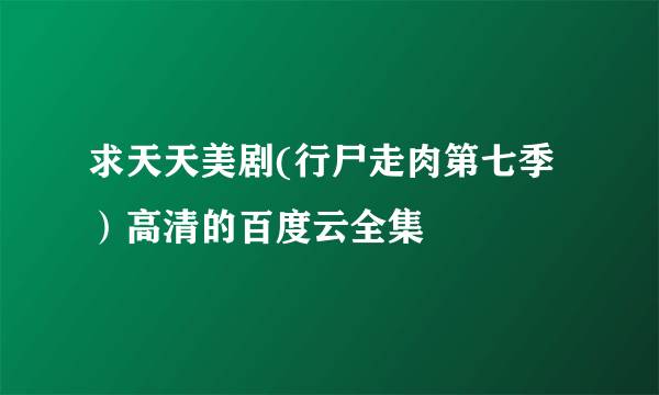 求天天美剧(行尸走肉第七季）高清的百度云全集