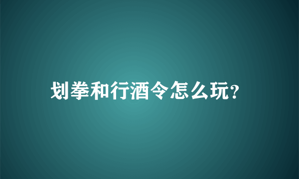 划拳和行酒令怎么玩？