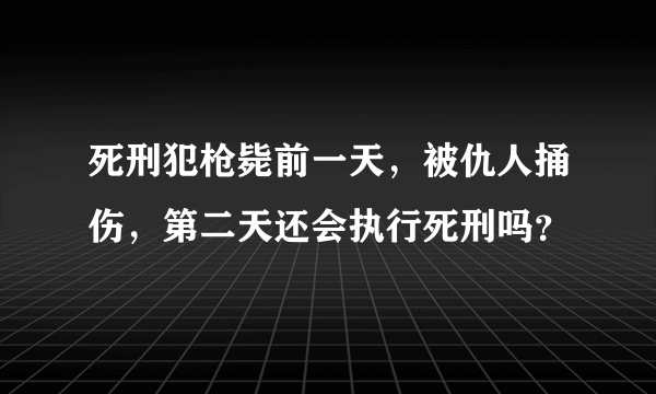 死刑犯枪毙前一天，被仇人捅伤，第二天还会执行死刑吗？