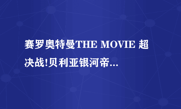 赛罗奥特曼THE MOVIE 超决战!贝利亚银河帝国像这样的还有什么奥特曼电影