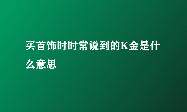 买首饰时时常说到的K金是什么意思