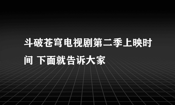 斗破苍穹电视剧第二季上映时间 下面就告诉大家