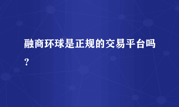 融商环球是正规的交易平台吗？