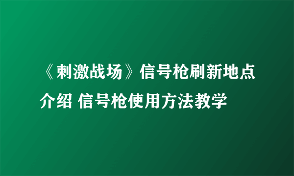 《刺激战场》信号枪刷新地点介绍 信号枪使用方法教学