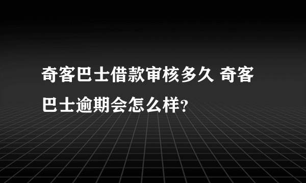 奇客巴士借款审核多久 奇客巴士逾期会怎么样？