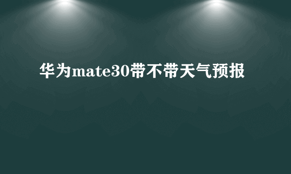 华为mate30带不带天气预报