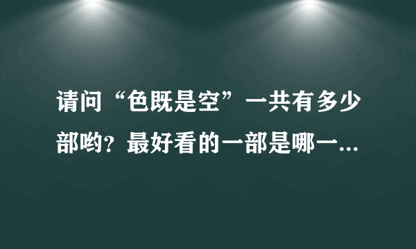 请问“色既是空”一共有多少部哟？最好看的一部是哪一部？谢谢！