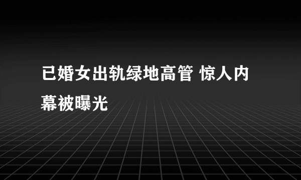 已婚女出轨绿地高管 惊人内幕被曝光