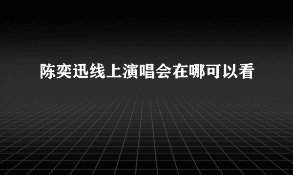 陈奕迅线上演唱会在哪可以看