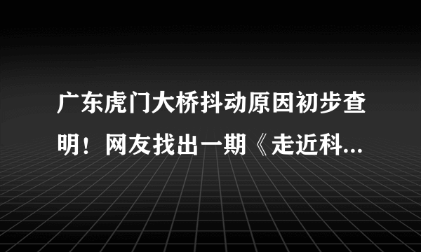 广东虎门大桥抖动原因初步查明！网友找出一期《走近科学》……