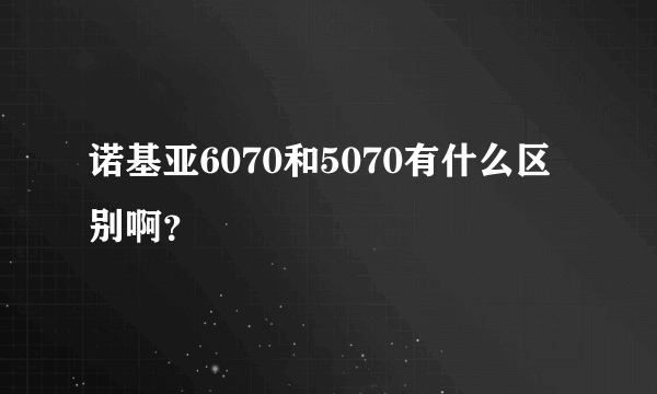 诺基亚6070和5070有什么区别啊？