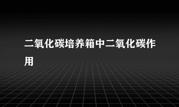 二氧化碳培养箱中二氧化碳作用