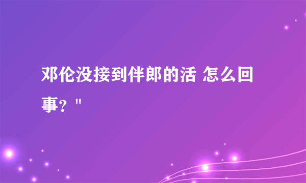 邓伦没接到伴郎的活 怎么回事？