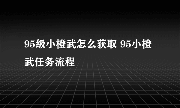 95级小橙武怎么获取 95小橙武任务流程