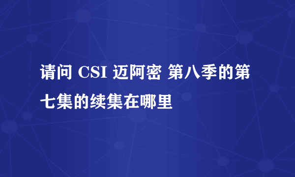 请问 CSI 迈阿密 第八季的第七集的续集在哪里