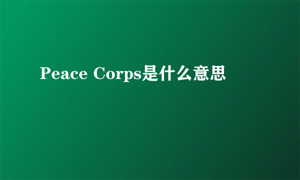 Peace Corps是什么意思