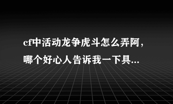 cf中活动龙争虎斗怎么弄阿，哪个好心人告诉我一下具体的玩法…