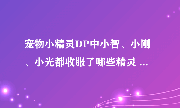 宠物小精灵DP中小智、小刚、小光都收服了哪些精灵 分别在哪集进化？