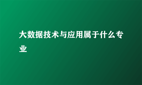 大数据技术与应用属于什么专业