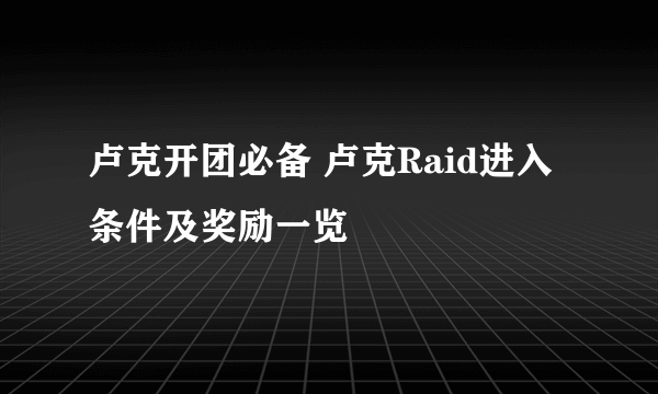 卢克开团必备 卢克Raid进入条件及奖励一览