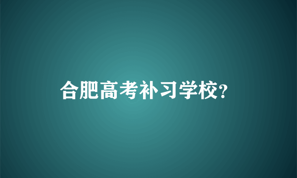 合肥高考补习学校？