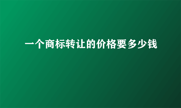 一个商标转让的价格要多少钱