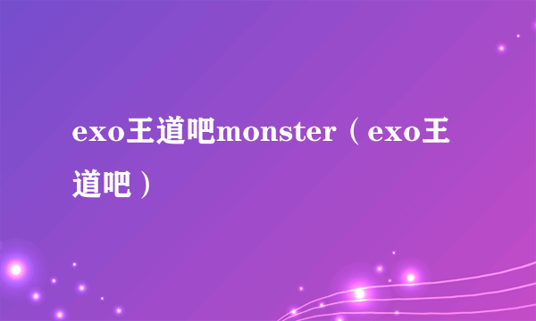 exo王道吧monster（exo王道吧）