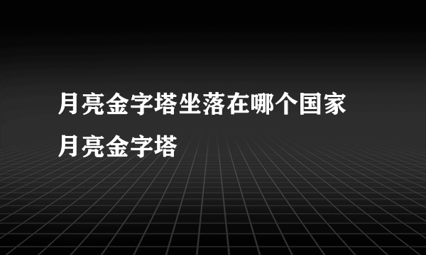 月亮金字塔坐落在哪个国家 月亮金字塔