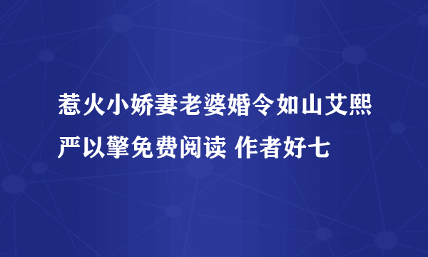 惹火小娇妻老婆婚令如山艾熙严以擎免费阅读 作者好七