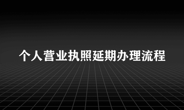 个人营业执照延期办理流程