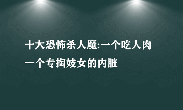 十大恐怖杀人魔:一个吃人肉一个专掏妓女的内脏