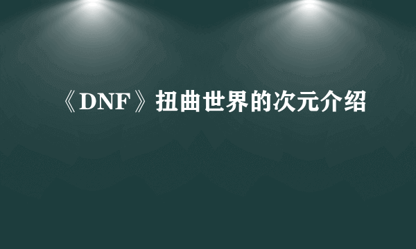 《DNF》扭曲世界的次元介绍