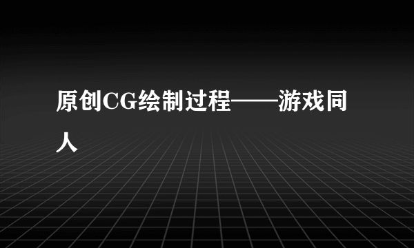 原创CG绘制过程——游戏同人