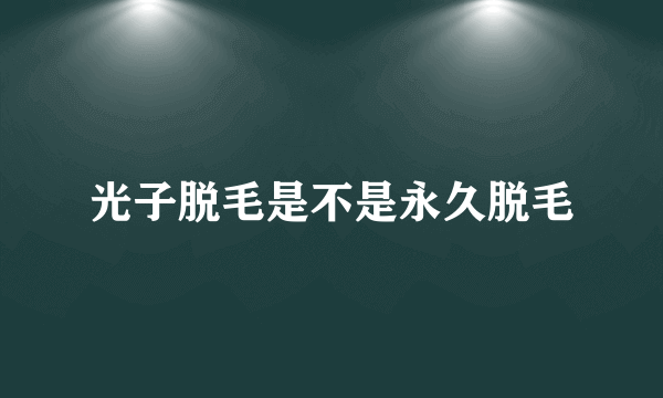 光子脱毛是不是永久脱毛