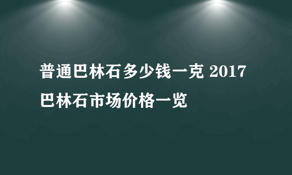 普通巴林石多少钱一克 2017巴林石市场价格一览