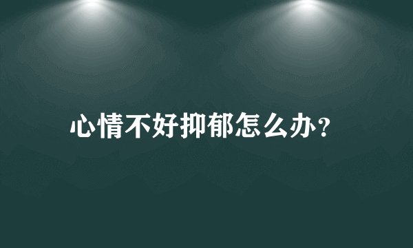 心情不好抑郁怎么办？