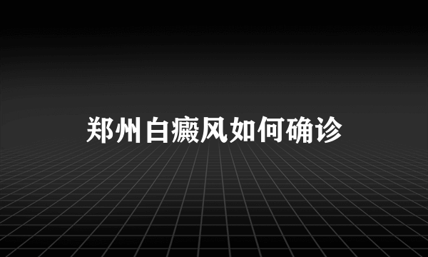 郑州白癜风如何确诊