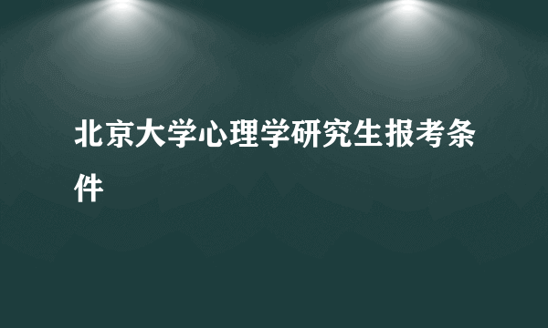 北京大学心理学研究生报考条件