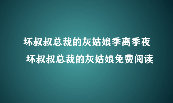 坏叔叔总裁的灰姑娘季离季夜 坏叔叔总裁的灰姑娘免费阅读