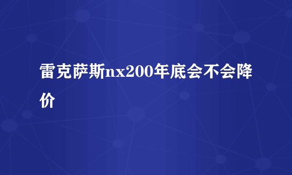 雷克萨斯nx200年底会不会降价