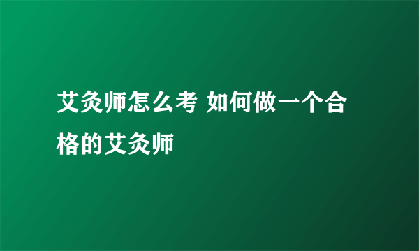 艾灸师怎么考 如何做一个合格的艾灸师