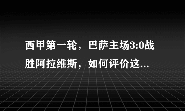 西甲第一轮，巴萨主场3:0战胜阿拉维斯，如何评价这场比赛？