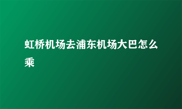 虹桥机场去浦东机场大巴怎么乘