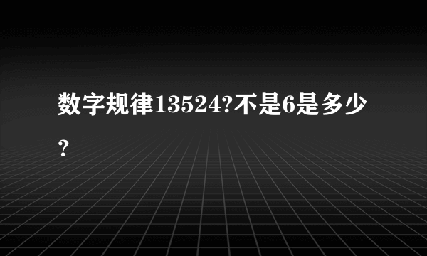 数字规律13524?不是6是多少？