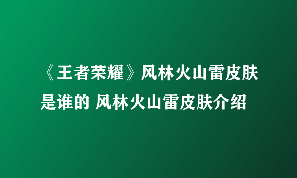 《王者荣耀》风林火山雷皮肤是谁的 风林火山雷皮肤介绍